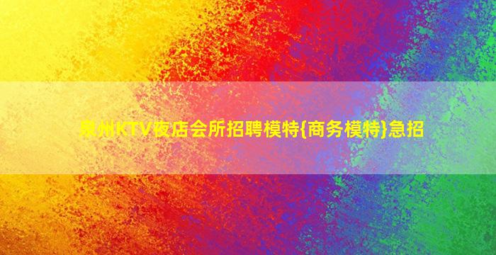 泉州KTV夜店会所招聘模特{商务模特}急招